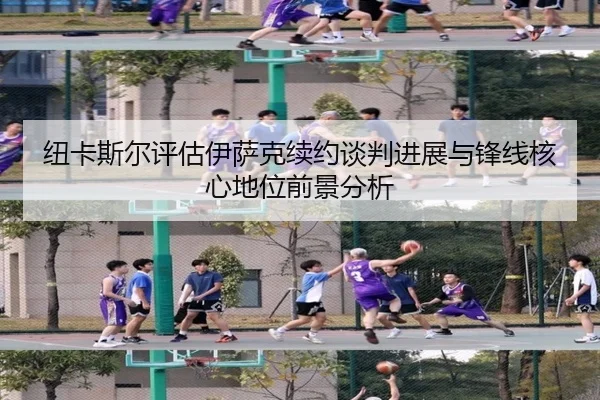 纽卡斯尔评估伊萨克续约谈判进展与锋线核心地位前景分析