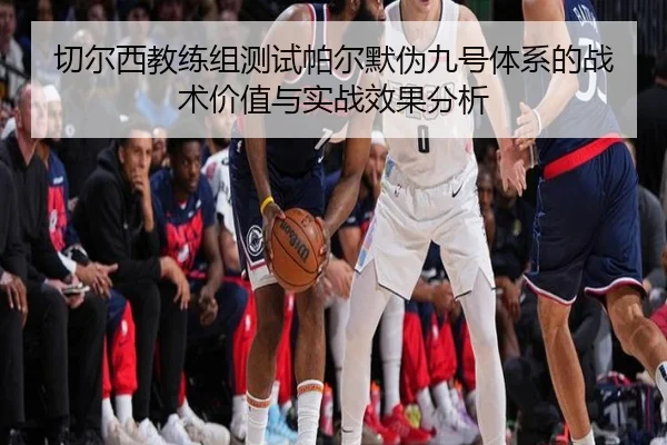 切尔西教练组测试帕尔默伪九号体系的战术价值与实战效果分析