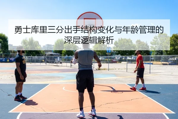 勇士库里三分出手结构变化与年龄管理的深层逻辑解析