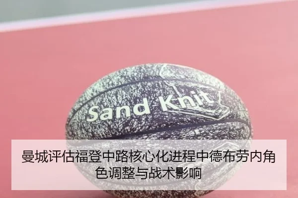 曼城评估福登中路核心化进程中德布劳内角色调整与战术影响（kaiyun）