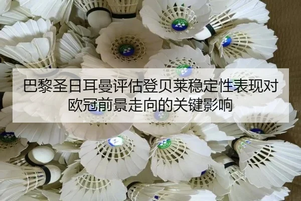 巴黎圣日耳曼评估登贝莱稳定性表现对欧冠前景走向的关键影响（kaiyun）